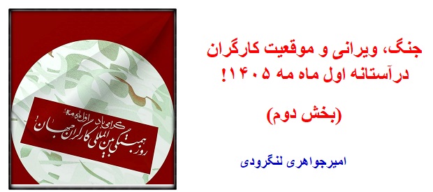 جنگ، ویرانی و موقعیت کارگران درآستانه اول ماه مه ۱۴۰۵!