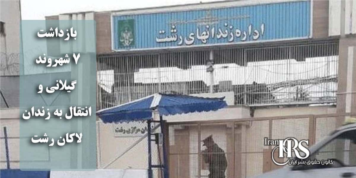 بازداشت ۷ شهروند گیلانی و انتقال به زندان لاکان رشت